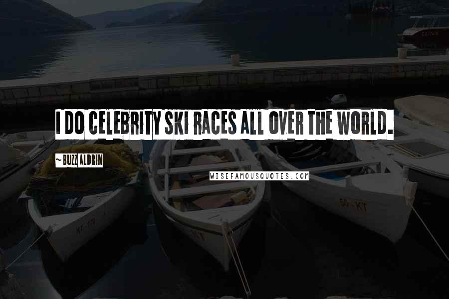 Buzz Aldrin Quotes: I do celebrity ski races all over the world.