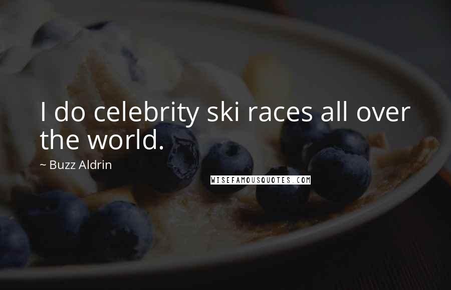 Buzz Aldrin Quotes: I do celebrity ski races all over the world.