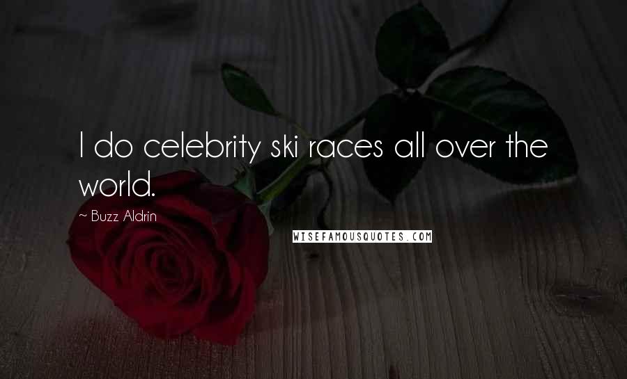 Buzz Aldrin Quotes: I do celebrity ski races all over the world.