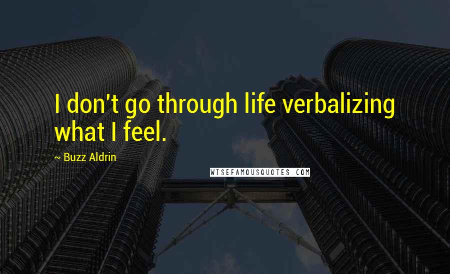 Buzz Aldrin Quotes: I don't go through life verbalizing what I feel.