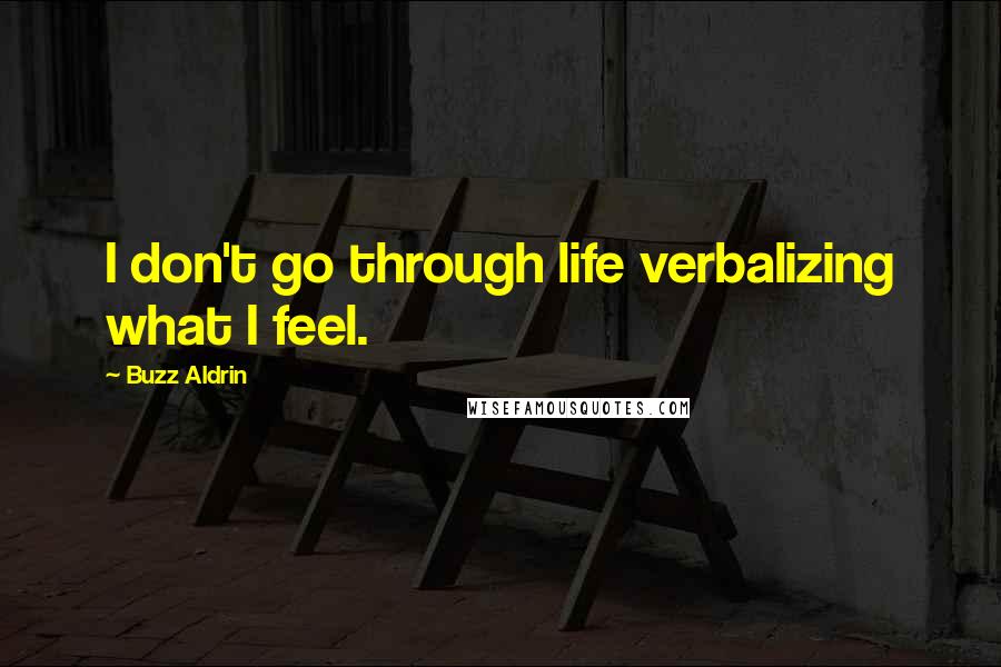 Buzz Aldrin Quotes: I don't go through life verbalizing what I feel.