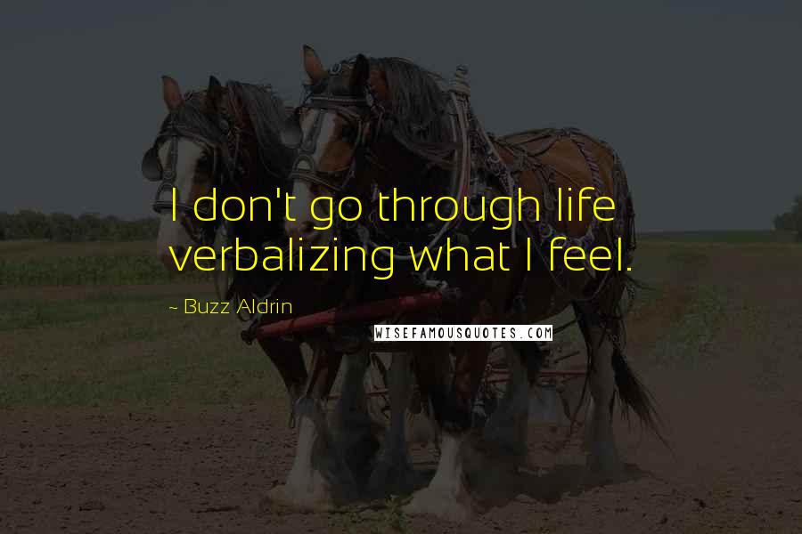 Buzz Aldrin Quotes: I don't go through life verbalizing what I feel.