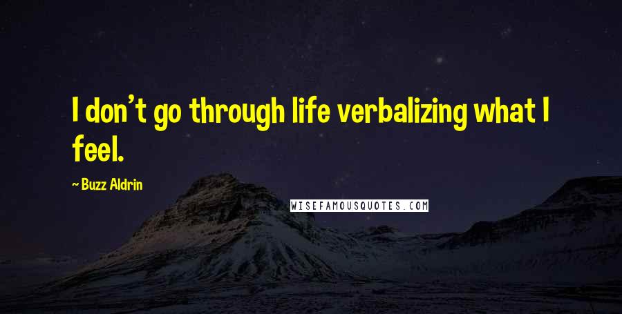 Buzz Aldrin Quotes: I don't go through life verbalizing what I feel.