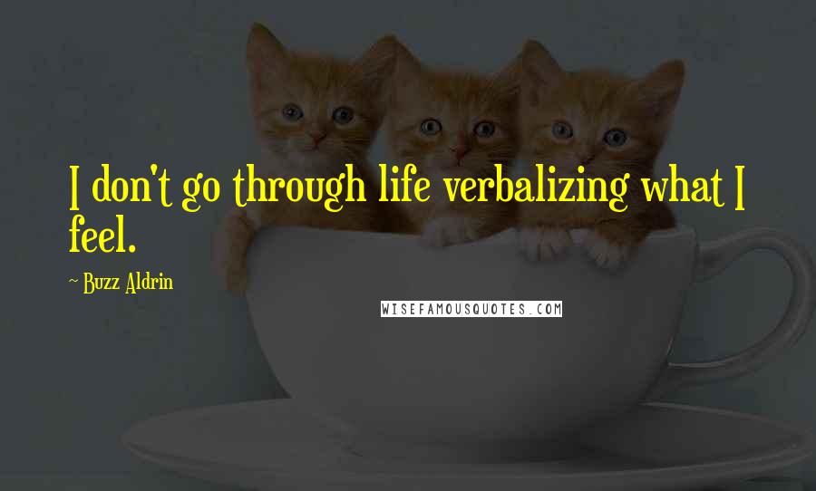 Buzz Aldrin Quotes: I don't go through life verbalizing what I feel.