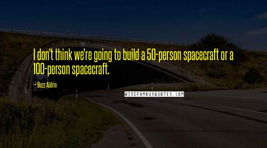 Buzz Aldrin Quotes: I don't think we're going to build a 50-person spacecraft or a 100-person spacecraft.