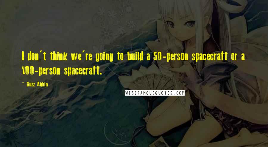Buzz Aldrin Quotes: I don't think we're going to build a 50-person spacecraft or a 100-person spacecraft.