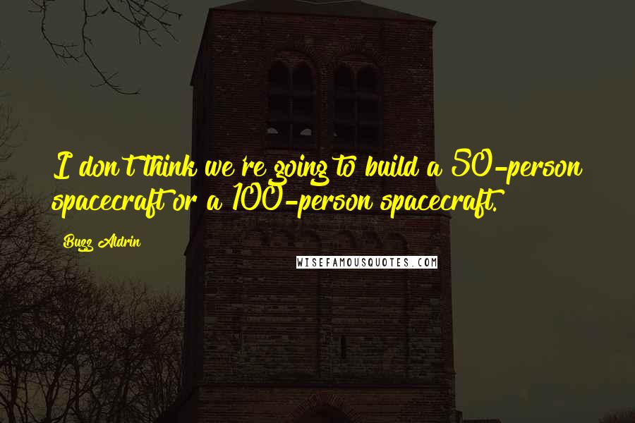 Buzz Aldrin Quotes: I don't think we're going to build a 50-person spacecraft or a 100-person spacecraft.