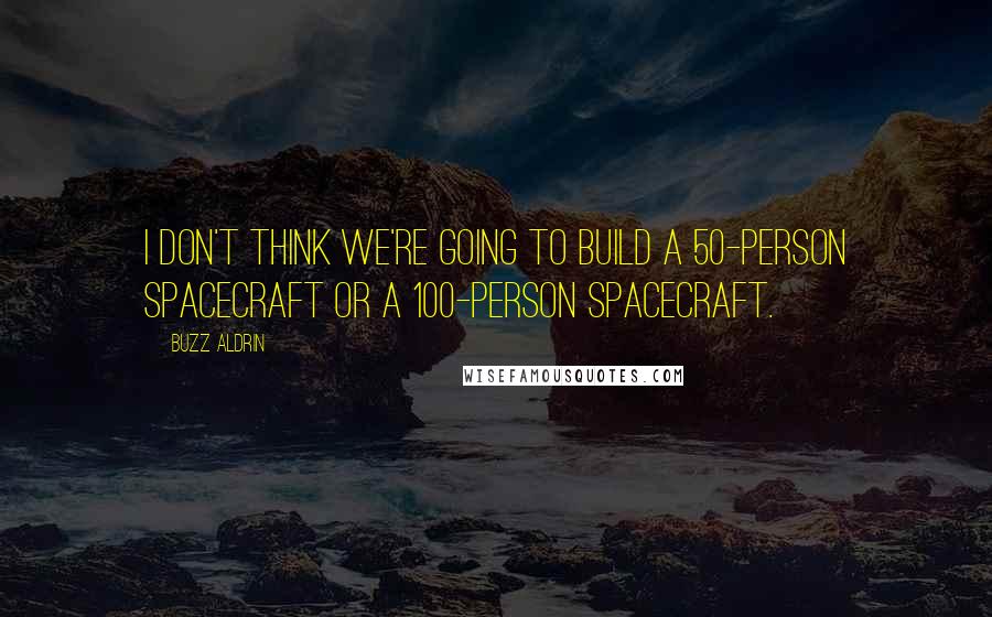 Buzz Aldrin Quotes: I don't think we're going to build a 50-person spacecraft or a 100-person spacecraft.