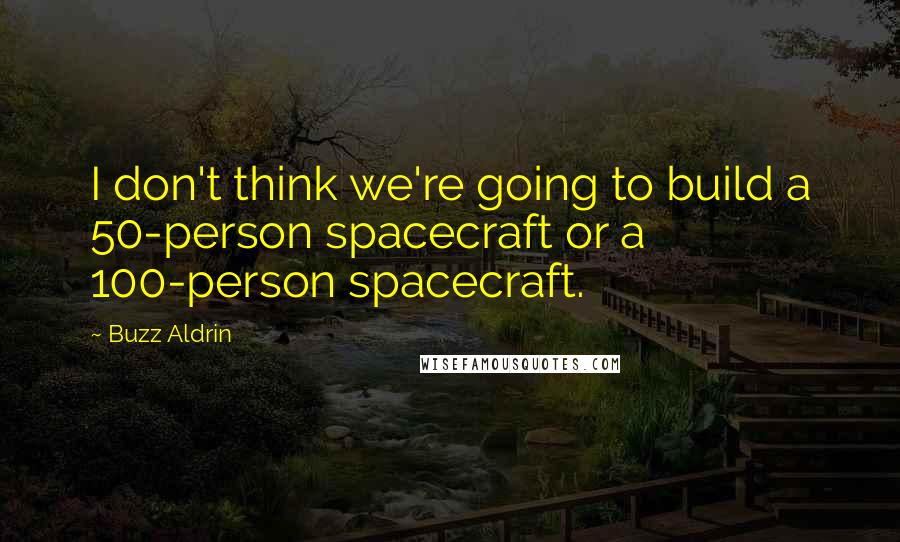 Buzz Aldrin Quotes: I don't think we're going to build a 50-person spacecraft or a 100-person spacecraft.