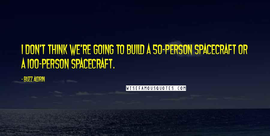 Buzz Aldrin Quotes: I don't think we're going to build a 50-person spacecraft or a 100-person spacecraft.