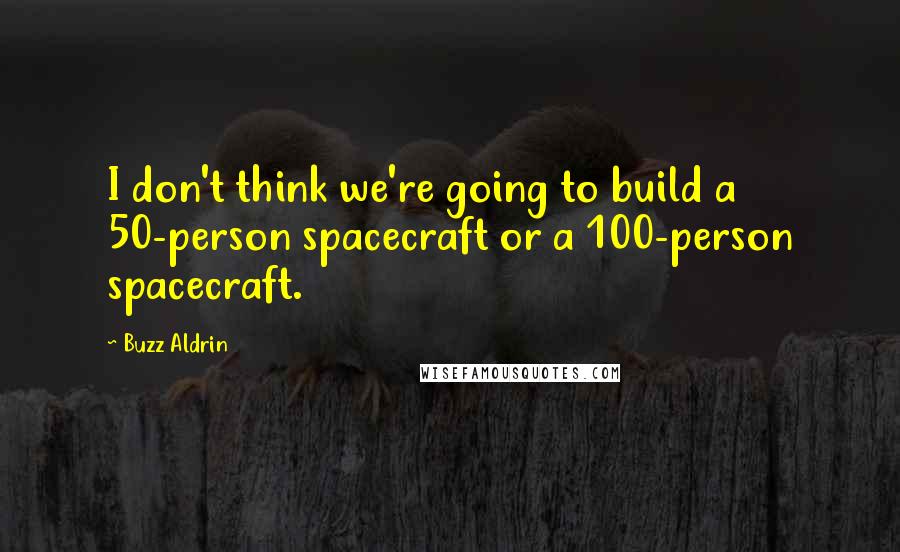 Buzz Aldrin Quotes: I don't think we're going to build a 50-person spacecraft or a 100-person spacecraft.