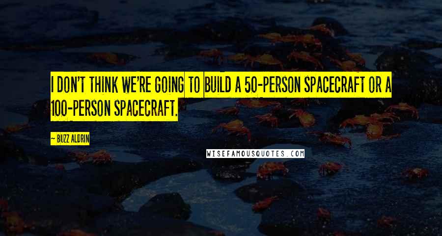 Buzz Aldrin Quotes: I don't think we're going to build a 50-person spacecraft or a 100-person spacecraft.