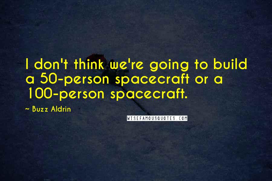 Buzz Aldrin Quotes: I don't think we're going to build a 50-person spacecraft or a 100-person spacecraft.