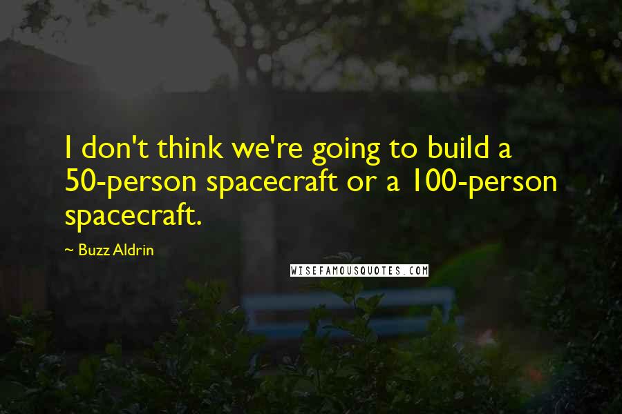 Buzz Aldrin Quotes: I don't think we're going to build a 50-person spacecraft or a 100-person spacecraft.