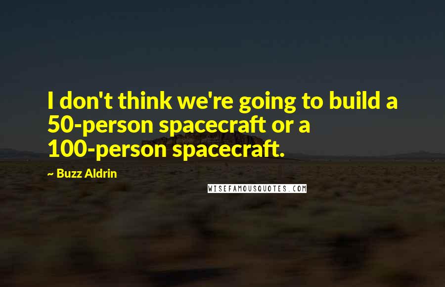 Buzz Aldrin Quotes: I don't think we're going to build a 50-person spacecraft or a 100-person spacecraft.