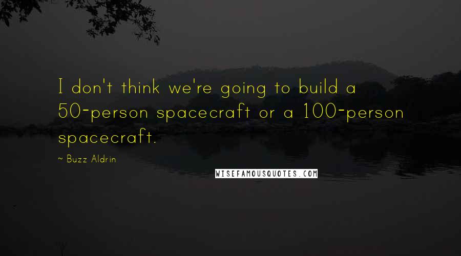 Buzz Aldrin Quotes: I don't think we're going to build a 50-person spacecraft or a 100-person spacecraft.