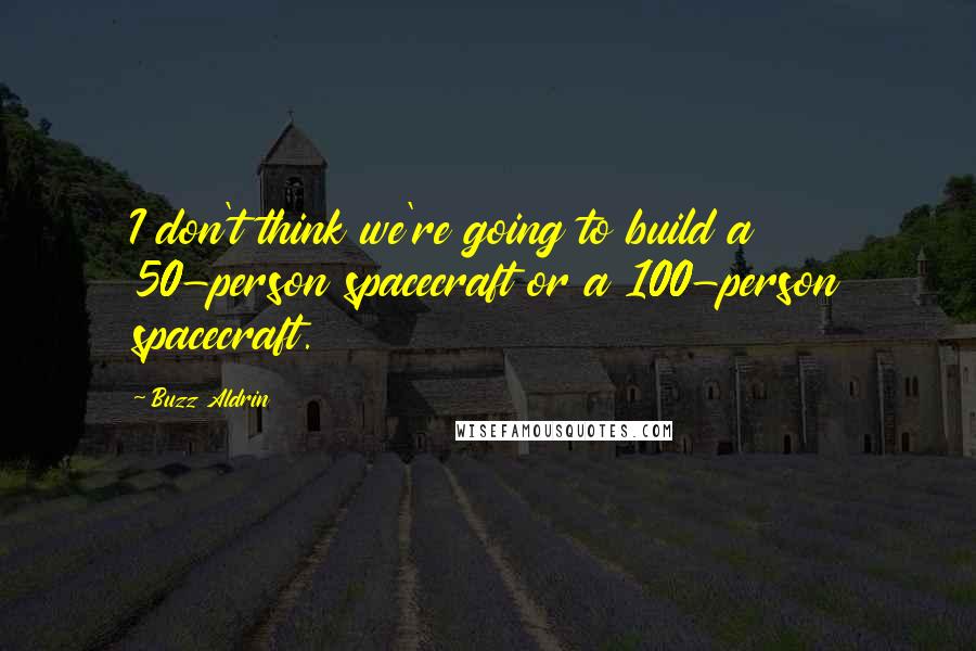 Buzz Aldrin Quotes: I don't think we're going to build a 50-person spacecraft or a 100-person spacecraft.