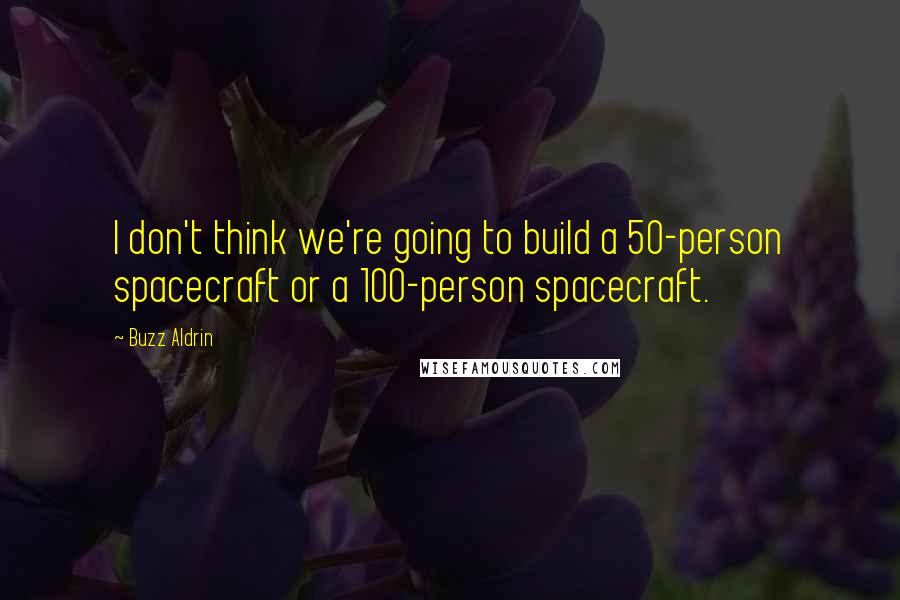 Buzz Aldrin Quotes: I don't think we're going to build a 50-person spacecraft or a 100-person spacecraft.