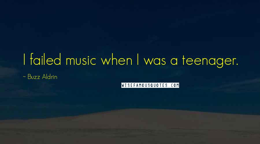 Buzz Aldrin Quotes: I failed music when I was a teenager.