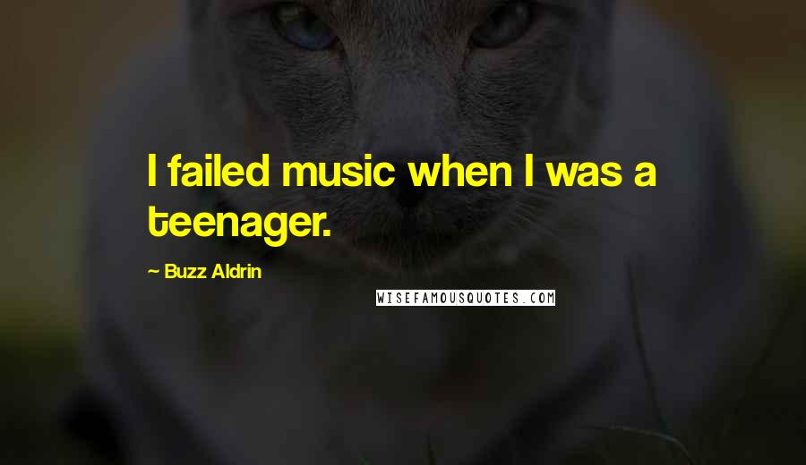 Buzz Aldrin Quotes: I failed music when I was a teenager.