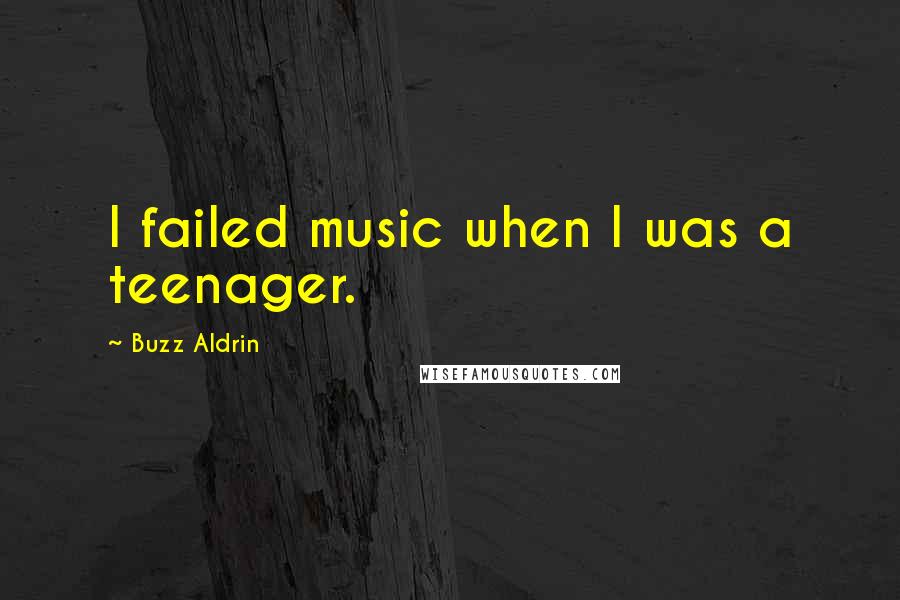 Buzz Aldrin Quotes: I failed music when I was a teenager.