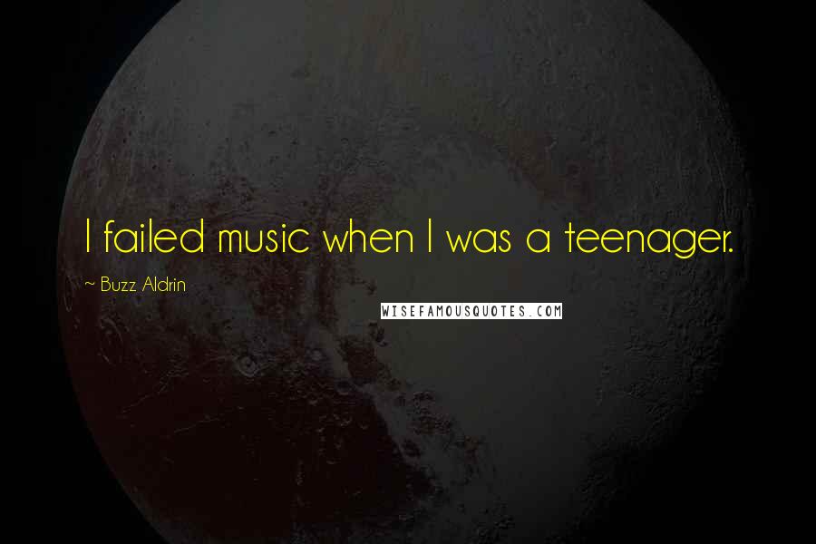 Buzz Aldrin Quotes: I failed music when I was a teenager.