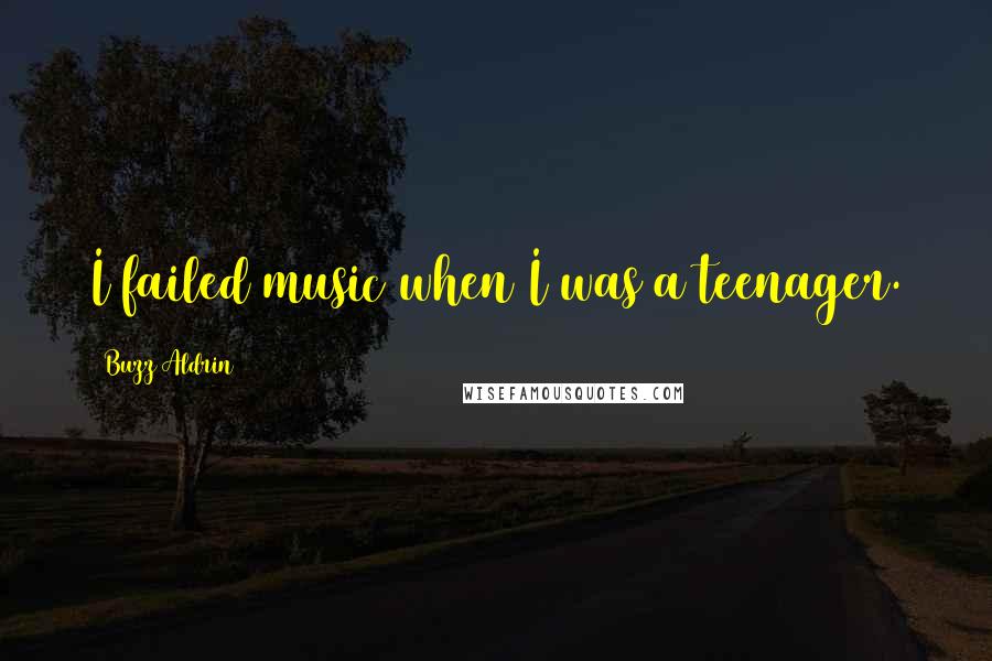 Buzz Aldrin Quotes: I failed music when I was a teenager.