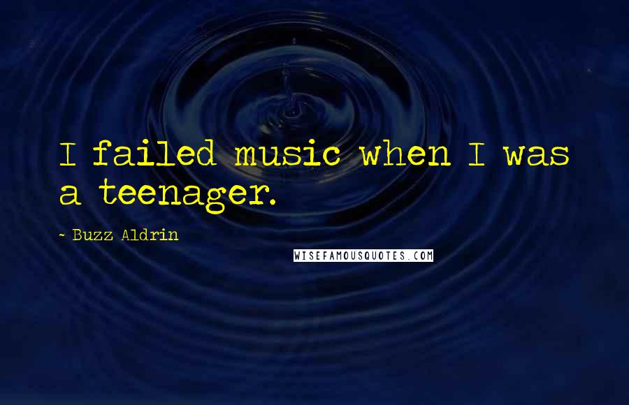 Buzz Aldrin Quotes: I failed music when I was a teenager.