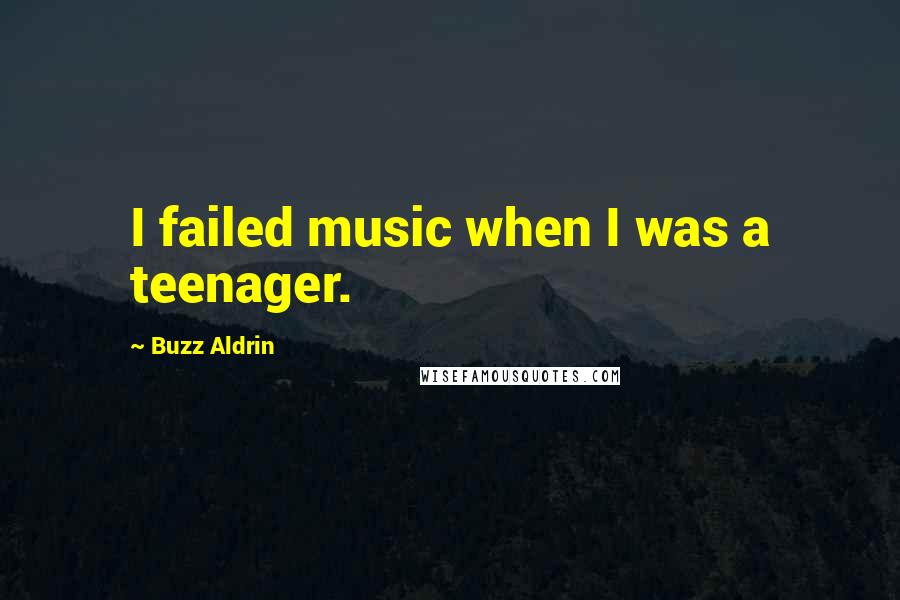 Buzz Aldrin Quotes: I failed music when I was a teenager.