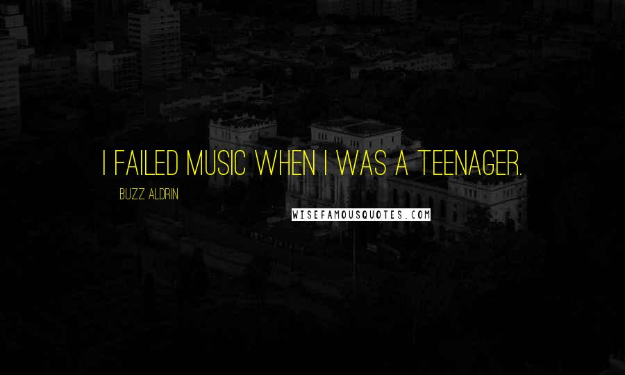 Buzz Aldrin Quotes: I failed music when I was a teenager.