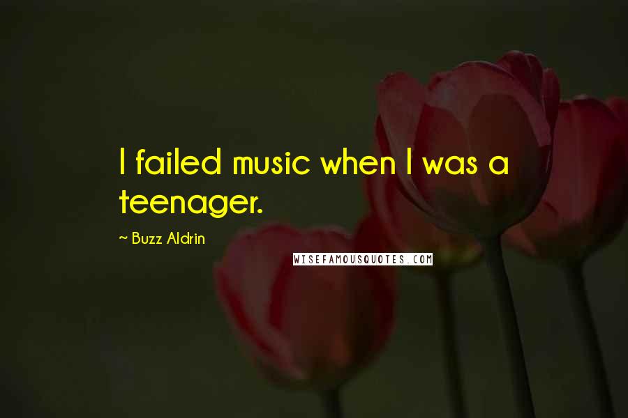 Buzz Aldrin Quotes: I failed music when I was a teenager.