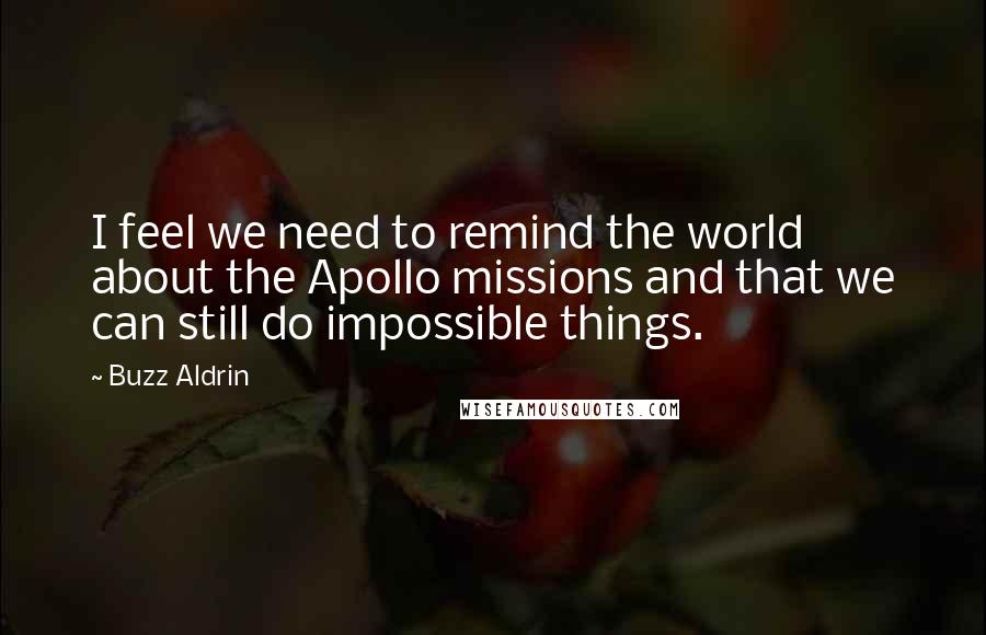 Buzz Aldrin Quotes: I feel we need to remind the world about the Apollo missions and that we can still do impossible things.