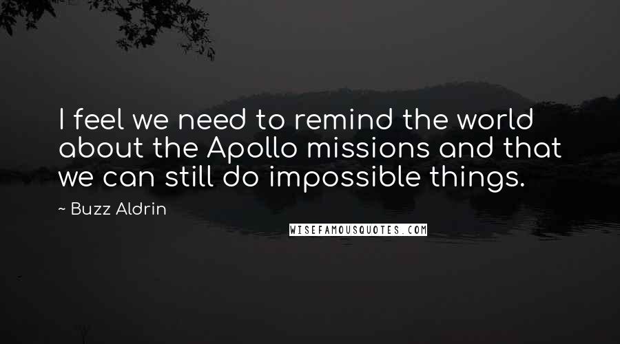 Buzz Aldrin Quotes: I feel we need to remind the world about the Apollo missions and that we can still do impossible things.