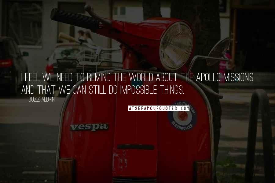 Buzz Aldrin Quotes: I feel we need to remind the world about the Apollo missions and that we can still do impossible things.