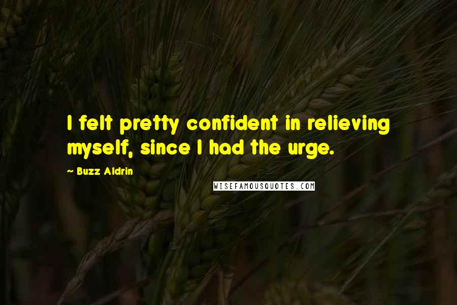 Buzz Aldrin Quotes: I felt pretty confident in relieving myself, since I had the urge.