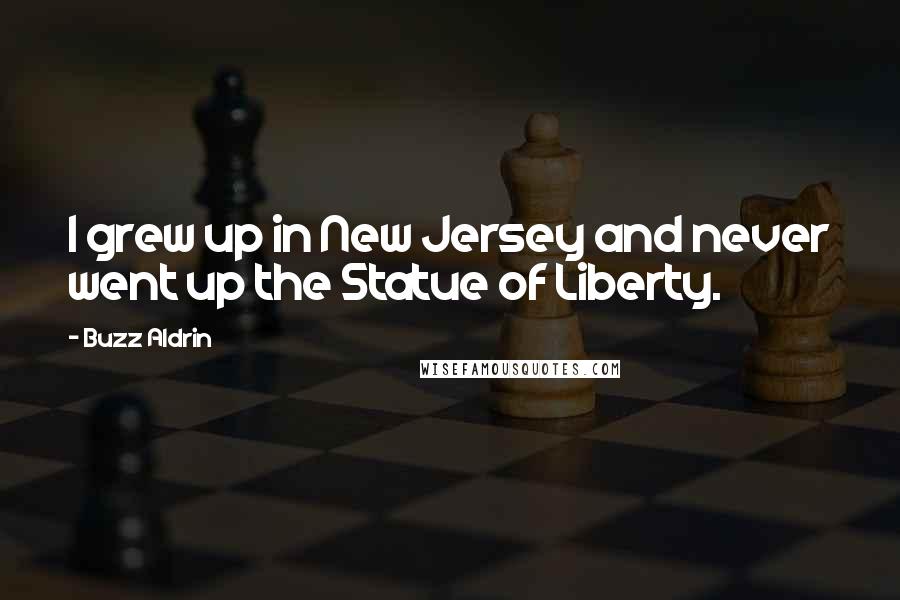 Buzz Aldrin Quotes: I grew up in New Jersey and never went up the Statue of Liberty.