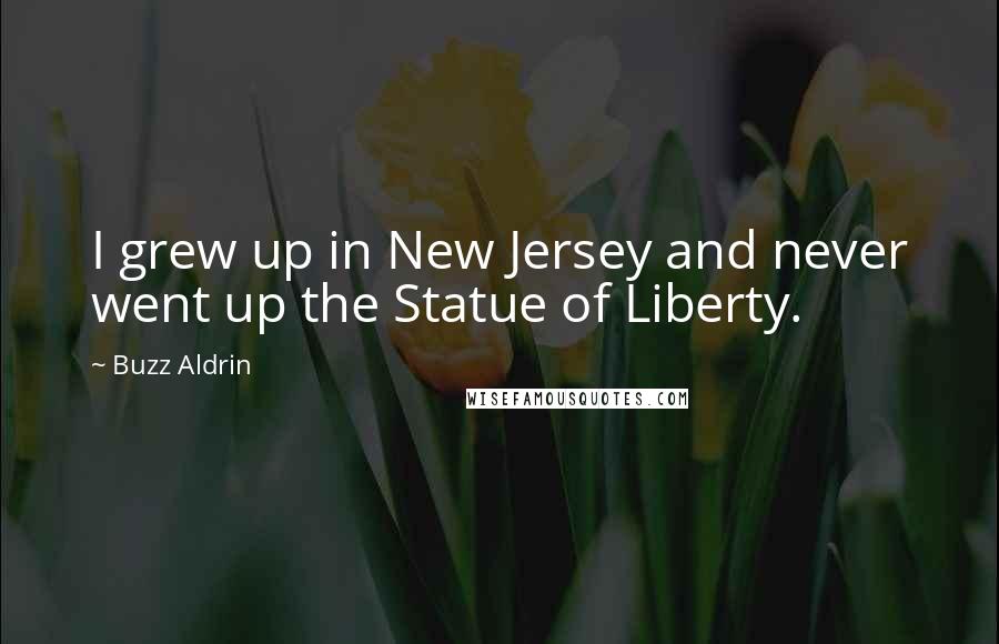 Buzz Aldrin Quotes: I grew up in New Jersey and never went up the Statue of Liberty.