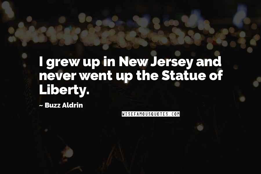 Buzz Aldrin Quotes: I grew up in New Jersey and never went up the Statue of Liberty.