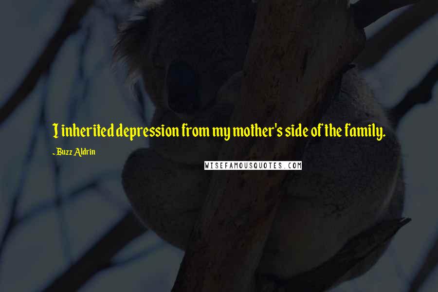 Buzz Aldrin Quotes: I inherited depression from my mother's side of the family.