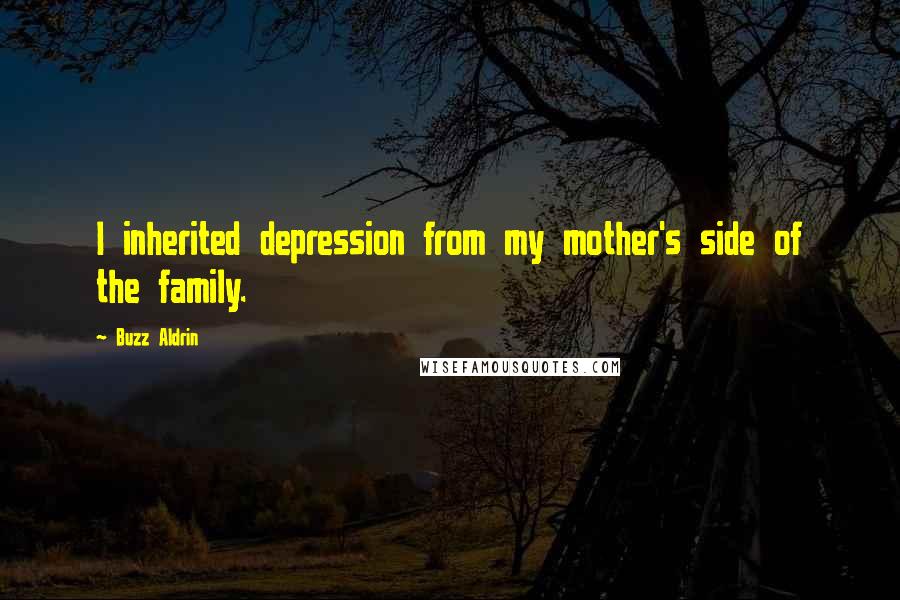 Buzz Aldrin Quotes: I inherited depression from my mother's side of the family.