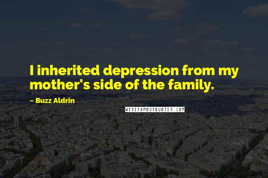 Buzz Aldrin Quotes: I inherited depression from my mother's side of the family.