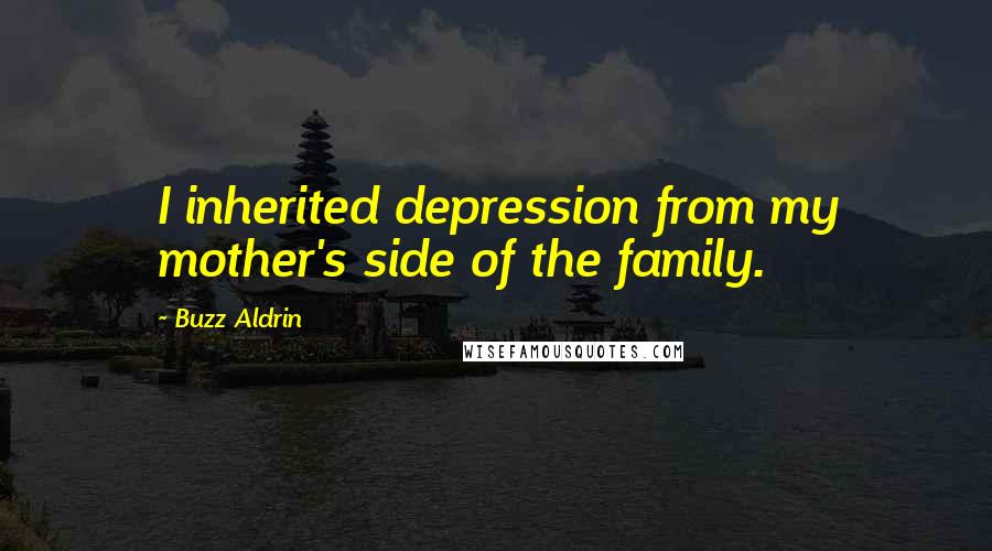 Buzz Aldrin Quotes: I inherited depression from my mother's side of the family.