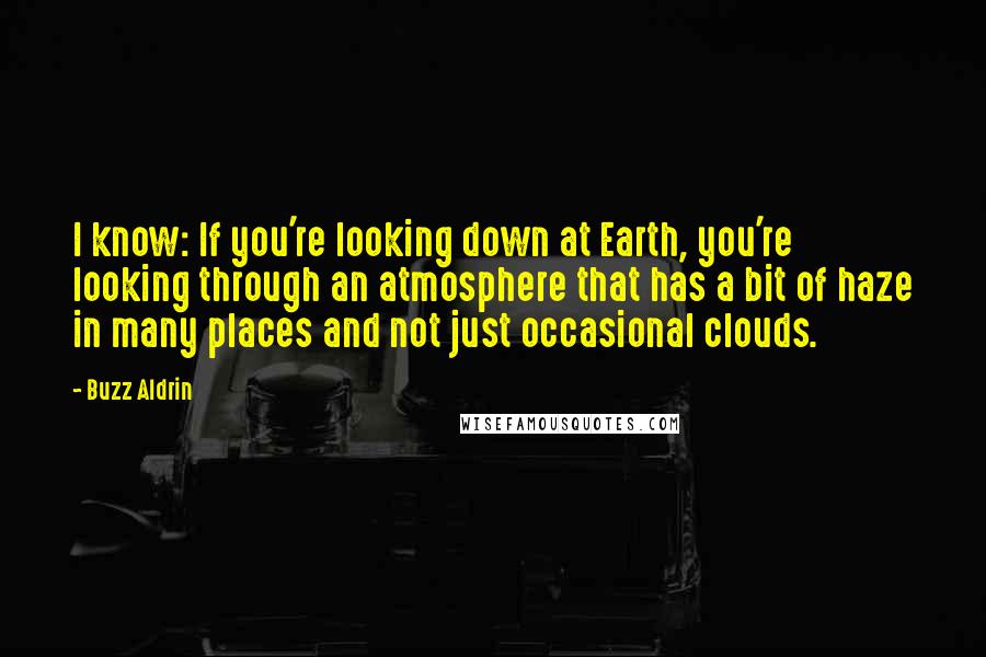 Buzz Aldrin Quotes: I know: If you're looking down at Earth, you're looking through an atmosphere that has a bit of haze in many places and not just occasional clouds.