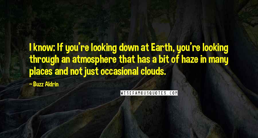 Buzz Aldrin Quotes: I know: If you're looking down at Earth, you're looking through an atmosphere that has a bit of haze in many places and not just occasional clouds.