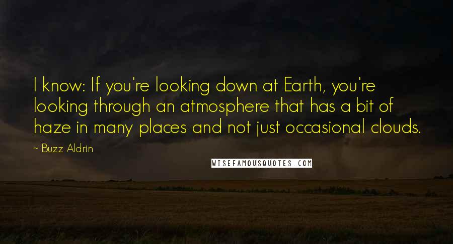 Buzz Aldrin Quotes: I know: If you're looking down at Earth, you're looking through an atmosphere that has a bit of haze in many places and not just occasional clouds.