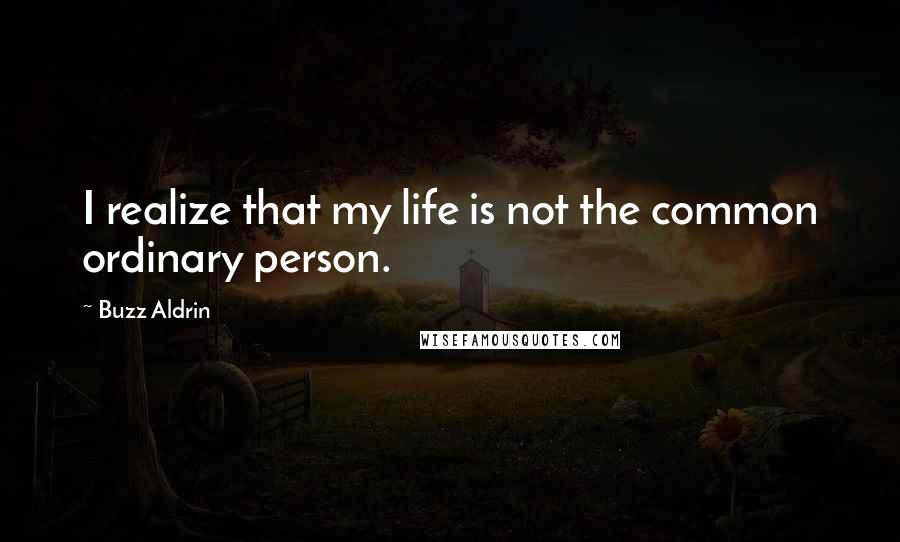 Buzz Aldrin Quotes: I realize that my life is not the common ordinary person.