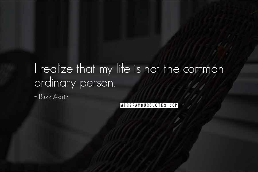 Buzz Aldrin Quotes: I realize that my life is not the common ordinary person.