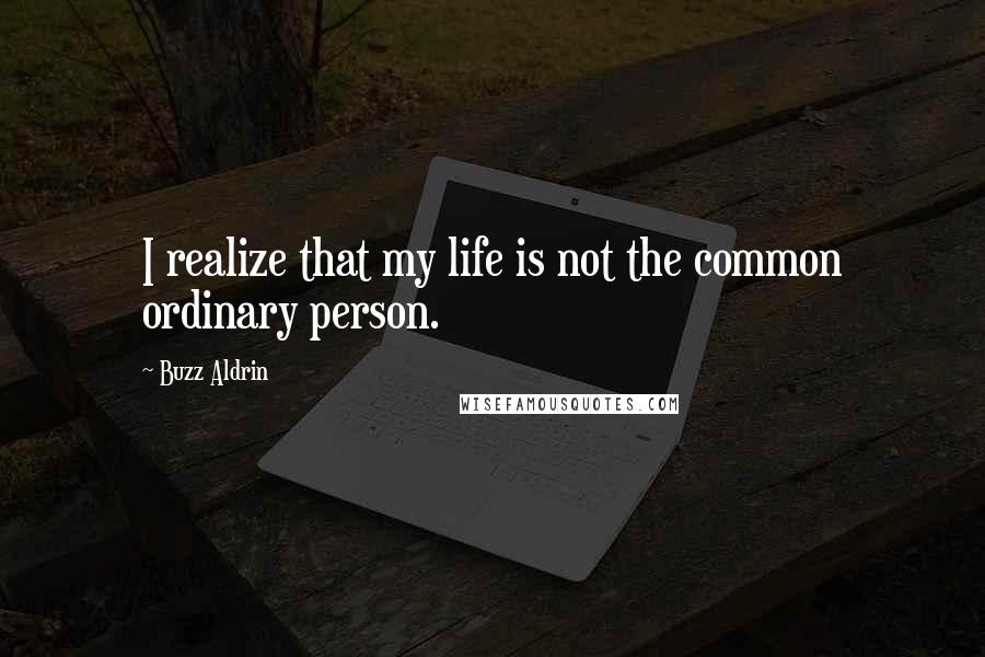 Buzz Aldrin Quotes: I realize that my life is not the common ordinary person.