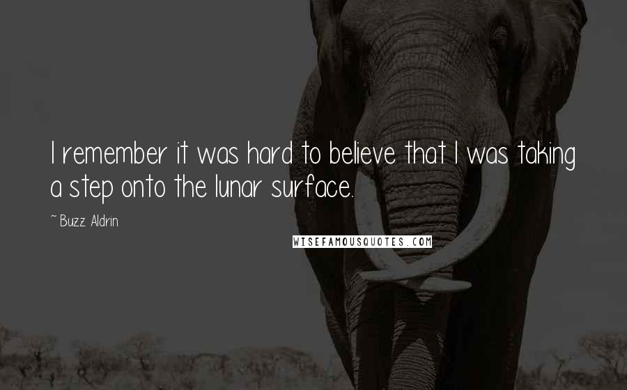 Buzz Aldrin Quotes: I remember it was hard to believe that I was taking a step onto the lunar surface.