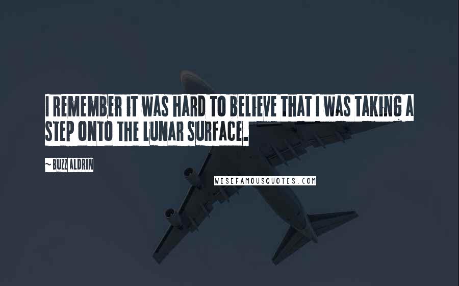 Buzz Aldrin Quotes: I remember it was hard to believe that I was taking a step onto the lunar surface.